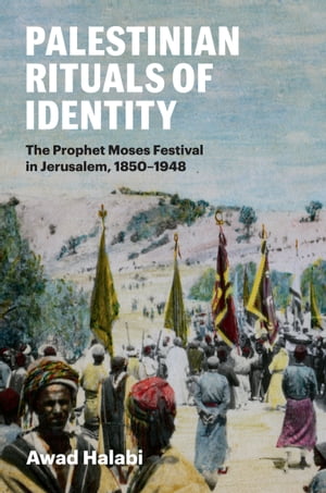 Palestinian Rituals of Identity The Prophet Moses Festival in Jerusalem, 1850-1948Żҽҡ[ Awad Halabi ]