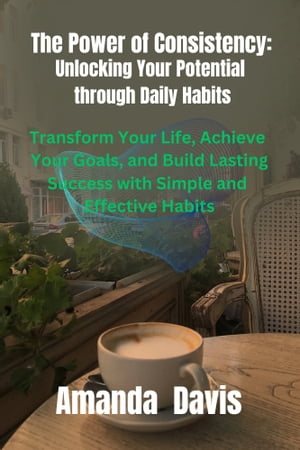 The Power of Consistency: Unlocking Your Potential through Daily Habits The Power of Consistency: Unlocking Your Potential through Daily Habits