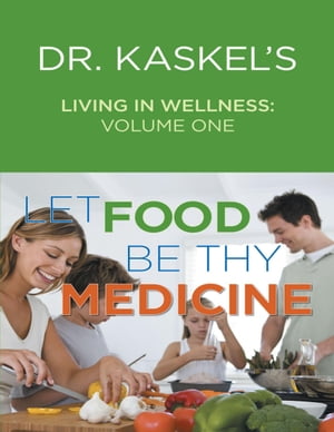 Dr. Kaskel’s Living In Wellness, Volume One: Let Food Be Thy Medicine