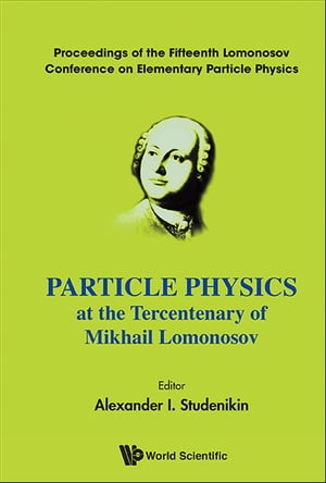 Particle Physics At The Tercentenary Of Mikhail Lomonosov - Proceeding Of The Fifteenth Lomonosov Conference On Elementary Particle Physics