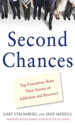 Second Chances : Top Executives Share Their Stories of Addiction & Recovery: Top Executives Share Their Stories of Addiction & Recovery