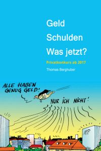 Geld - Schulden - was jetzt? Vom Umgang mit Geld, Schulden und Privatkonkurs - Wissenswertes in Wort und Bild - Privatkonkurs neu ab 2017【電子書籍】[ Thomas Berghuber ]