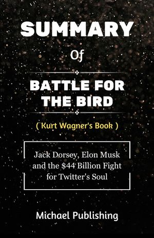 Summary Of Battle for the Bird Jack Dorsey, Elon Musk and the $44 Billion Fight for Twitter's Soul【電子書籍】[ Michael Publishing ]