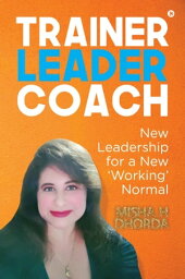 Trainer, Leader, Coach New Leadership for a New 'Working' Normal【電子書籍】[ Misha H Dhorda ]