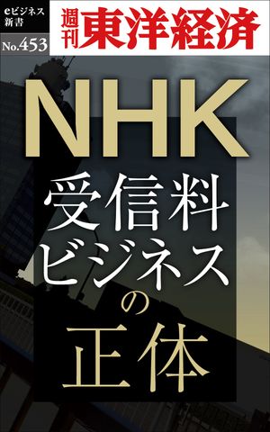NHK 受信料ビジネスの正体 週刊東洋経済eビジネス新書No.453【電子書籍】