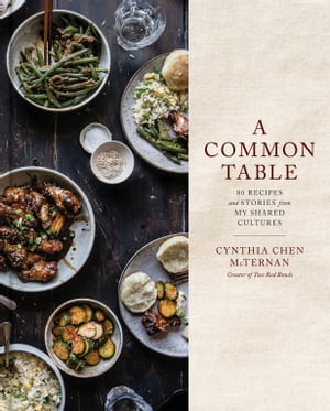 A Common Table 80 Recipes and Stories from My Shared Cultures: A CookbookŻҽҡ[ Cynthia Chen McTernan ]