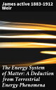 The Energy System of Matter: A Deduction from Terrestrial Energy Phenomena【電子書籍】 James active 1883-1912 Weir