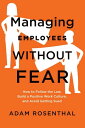 Managing Employees Without Fear How to Follow the Law, Build a Positive Work Culture, and Avoid Getting Sued【電子書籍】 Adam Rosenthal