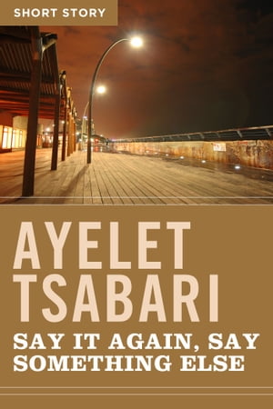 Say It Again, Say Something ElseShort Story【電子書籍】[ Ayelet Tsabari ]