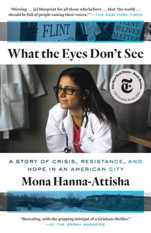 What the Eyes Don 039 t See A Story of Crisis, Resistance, and Hope in an American City【電子書籍】 Mona Hanna-Attisha