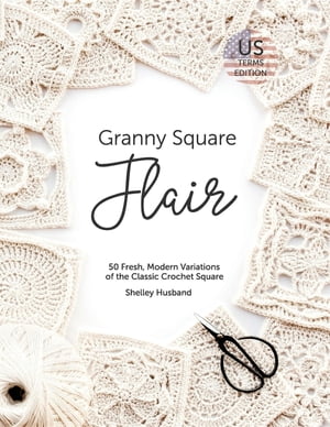 Granny Square Flair US Terms Edition 50 Fresh, Modern Variations of the Classic Crochet Square【電子書籍】 Shelley Husband