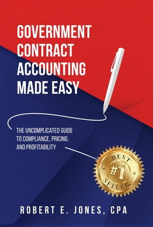 Government Contract Accounting Made Easy: The Uncomplicated Guide to Compliance, Pricing, and Profitability
