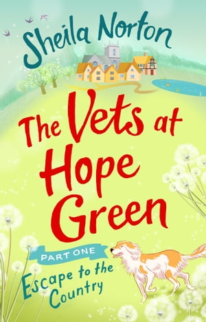 The Vets at Hope Green: Part One Escape to the Country【電子書籍】 Sheila Norton