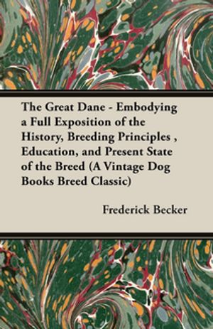 The Great Dane - Embodying a Full Exposition of the History, Breeding Principles...
