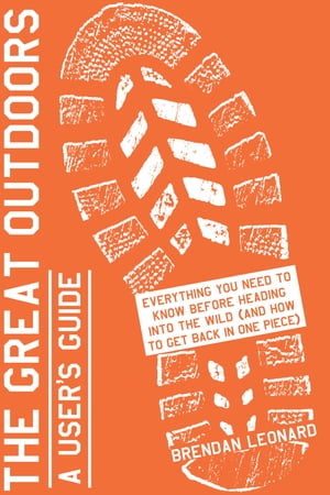 The Great Outdoors: A User's Guide Everything You Need to Know Before Heading into the Wild (and How to Get Back in One Piece)【電子書籍】[ Brendan Leonard ]