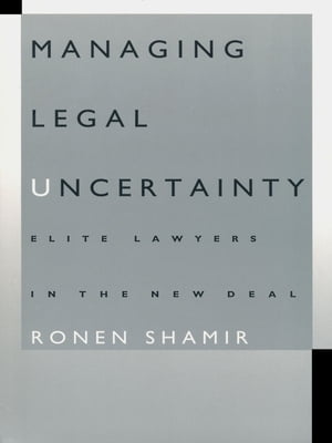 Managing Legal Uncertainty Elite Lawyers in the New Deal【電子書籍】[ Ronen Shamir ]