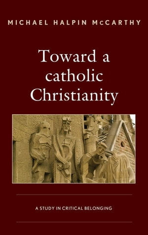 Toward a catholic Christianity A Study in Critical BelongingŻҽҡ[ Michael H. McCarthy ]