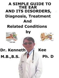 A Simple Guide to the Ear and Its Disorders, Diagnosis, Treatment and Related Conditions【電子書籍】[ Kenneth Kee ]