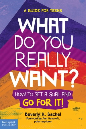 What Do You Really Want? How to Set a Goal and Go for It! A Guide for Teens