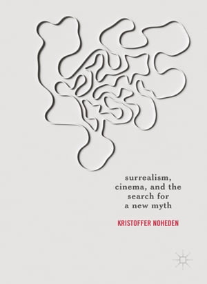 Surrealism, Cinema, and the Search for a New MythŻҽҡ[ Kristoffer Noheden ]