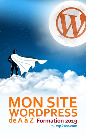 Mon site WordPress de A ? Z Formation 2019【電子書籍】[ Mathieu Preuilh ]