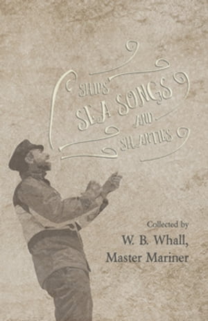Ships, Sea Songs and Shanties - Collected by W. B. Whall, Master Mariner【電子書籍】[ W.?B. Whall ]