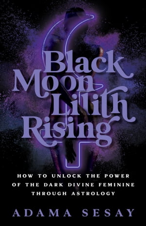 Black Moon Lilith Rising How to Unlock the Power of the Dark Divine Feminine Through Astrology【電子書籍】[ Adama Sesay ]