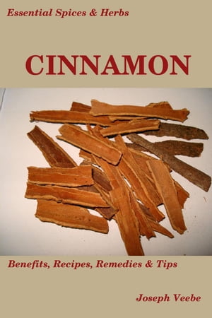 Essential Spices and Herbs: Cinnamon:The Anti-Diabetic, Neuro-protective and Anti-Oxidant Spice (Essential Spices and Herbs Book 4) Essential Spices and Herbs, 4【電子書籍】 Joseph Veebe