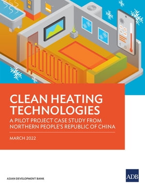 Clean Heating Technologies A Pilot Project Case Study from Northern People’s Republic of China【電子書籍】[ Asian Development Bank ]