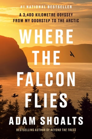 Where the Falcon Flies A 3,400 Kilometre Odyssey From My Doorstep to the Arctic【電子書籍】[ Adam Shoalts ]