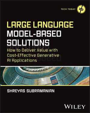 Large Language Model-Based Solutions How to Deliver Value with Cost-Effective Generative AI Applications【電子書籍】 Shreyas Subramanian