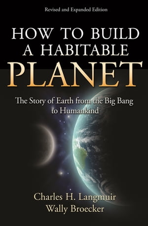 How to Build a Habitable Planet The Story of Earth from the Big Bang to Humankind - Revised and Expanded Edition【電子書籍】[ Charles H. Langmuir ]