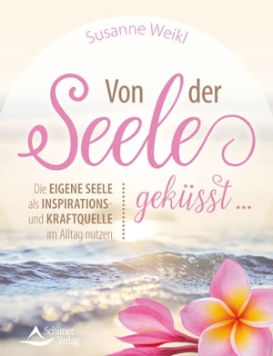 Von der Seele gek?sst … Die eigene Seele als Inspirations- und Kraftquelle im Alltag nutzen