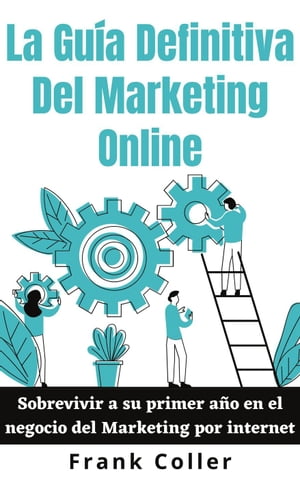 La Gu?a Definitiva Del Marketing Online: Sobrevivir a su primer a?o en el negocio del Marketing por internet