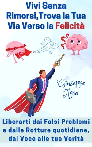 VIVI SENZA RIMORSI, TROVA LA TUA VIA VERSO LA FELICITA: liberarti dai falsi problemi e dalle rotture quotidiane, dai voce alle tue verit pi profonde【電子書籍】 Giuseppe Agia