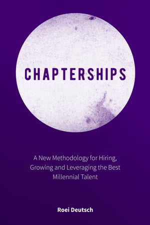 Chapterships A New Methodology for Hiring, Growing and Leveraging the Best Millennial Talent