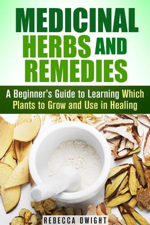 Medicinal Herbs and Remedies: A Beginner’s Guide to Learning Which Plants to Grow and Use in Healing