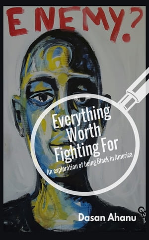 Everything Worth Fighting For An Exploration of Being Black in America【電子書籍】 Dasan Ahanu