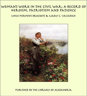Woman's Work in the Civil War: A Record of Heroism, Patriotism and Patience