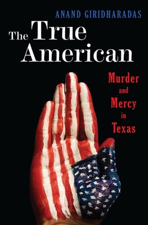 楽天楽天Kobo電子書籍ストアThe True American: Murder and Mercy in Texas【電子書籍】[ Anand Giridharadas ]