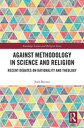 Against Methodology in Science and Religion Recent Debates on Rationality and Theology【電子書籍】 Josh Reeves