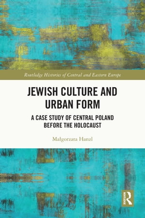 Jewish Culture and Urban Form A Case Study of Central Poland before the Holocaust【電子書籍】[ Ma?gorzata Hanzl ]