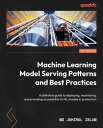 Machine Learning Model Serving Patterns and Best Practices A definitive guide to...