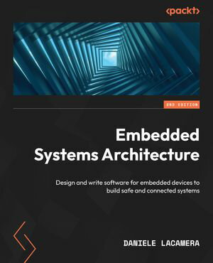 Embedded Systems Architecture Design and write software for embedded devices to build safe and connected systems【電子書籍】[ Daniele Lacamera ]