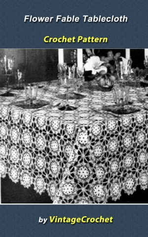 Flower Fable Tablecloth Crochet Pattern【電子書籍】[ Vintage Crochet ]