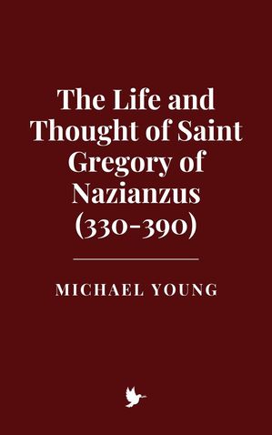 The Life and Thought of Saint Gregory of Nazianzus (330-390)