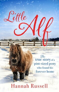 Little Alf The true story of a pint-sized pony who found his forever home【電子書籍】[ Hannah Russell ]