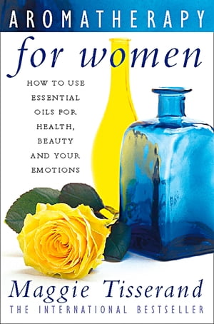 Aromatherapy for Women: How to use essential oils for health, beauty and your emotions【電子書籍】 Maggie Tisserand