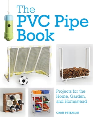 The PVC Pipe Book Projects for the Home, Garden, and Homestead【電子書籍】 Chris Peterson