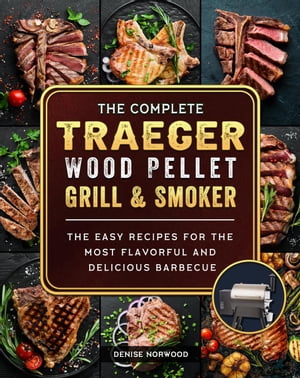 The Compete Traeger Wood Pellet Grill And Smoker:The Easy Recipes For The Most Flavorful And Delicious Barbecue【電子書籍】 Mark Smith
